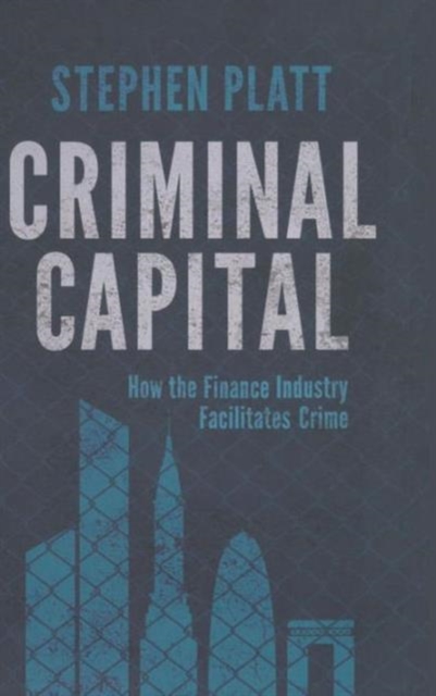 Criminal Capital : How the Finance Industry Facilitates Crime, Hardback Book