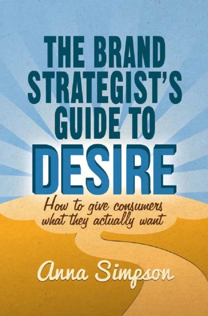 The Brand Strategist's Guide to Desire : How to give consumers what they actually want, PDF eBook