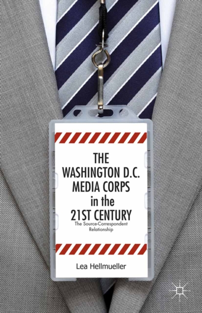 The Washington, DC Media Corps in the 21st Century : The Source-Correspondent Relationship, PDF eBook