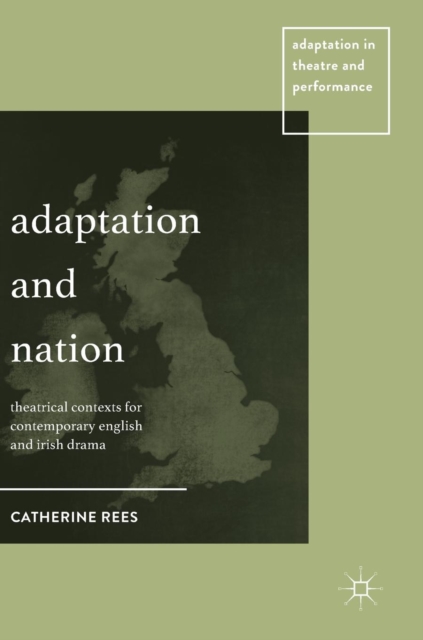 Adaptation and Nation : Theatrical Contexts for Contemporary English and Irish Drama, Hardback Book
