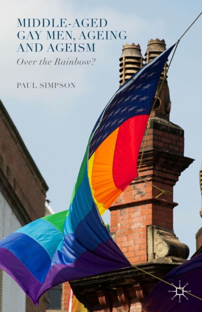 Middle-Aged Gay Men, Ageing and Ageism : Over the Rainbow?, PDF eBook