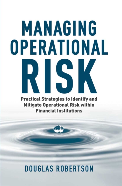 Managing Operational Risk : Practical Strategies to Identify and Mitigate Operational Risk within Financial Institutions, PDF eBook