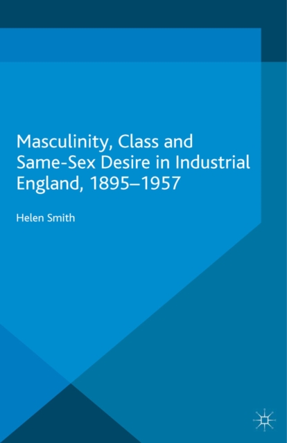 Masculinity, Class and Same-Sex Desire in Industrial England, 1895-1957, PDF eBook