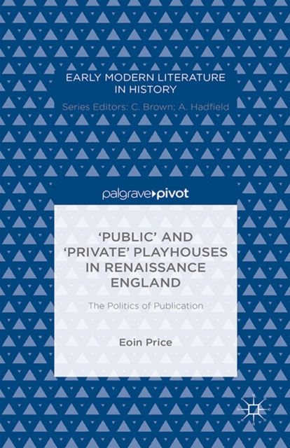 'Public' and 'Private' Playhouses in Renaissance England: The Politics of Publication, PDF eBook