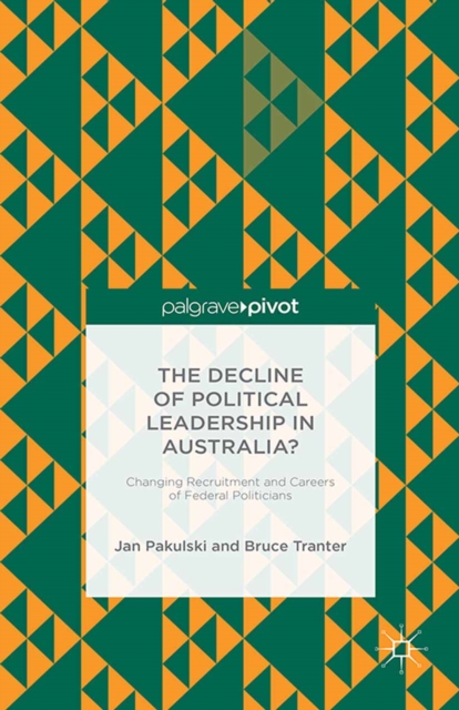 The Decline of Political Leadership in Australia? : Changing Recruitment and Careers of Federal Politicians, PDF eBook