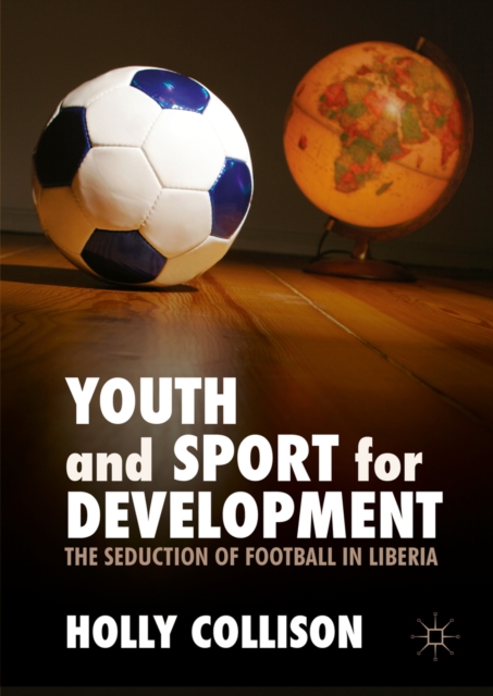 Youth and Sport for Development : The Seduction of Football in Liberia, PDF eBook