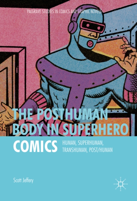 The Posthuman Body in Superhero Comics : Human, Superhuman, Transhuman, Post/Human, PDF eBook