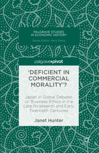'Deficient in Commercial Morality'? : Japan in Global Debates on Business Ethics in the Late Nineteenth and Early Twentieth Centuries, PDF eBook