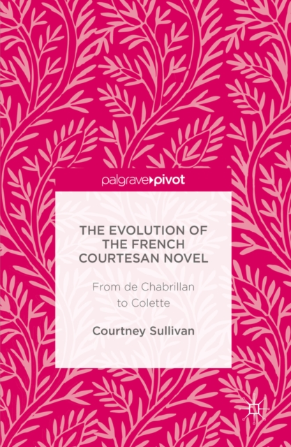 The Evolution of the French Courtesan Novel : From de Chabrillan to Colette, PDF eBook