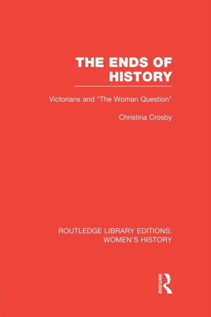 The Ends of History : Victorians and "the Woman Question", Paperback / softback Book