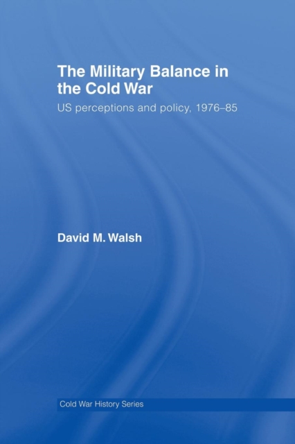 The Military Balance in the Cold War : US Perceptions and Policy, 1976-85, Paperback / softback Book