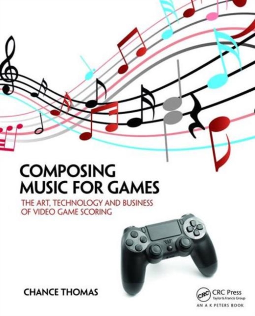 Composing Music for Games : The Art, Technology and Business of Video Game Scoring, Paperback / softback Book