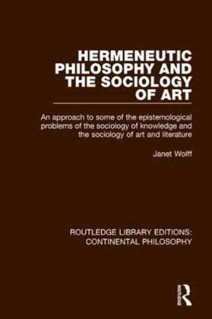 Hermeneutic Philosophy and the Sociology of Art : An Approach to Some of the Epistemological Problems of the Sociology of Knowledge and the Sociology of Art and Literature, Hardback Book