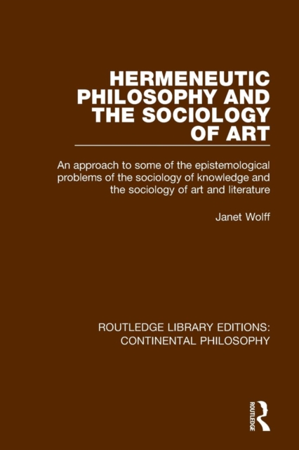 Hermeneutic Philosophy and the Sociology of Art : An Approach to Some of the Epistemological Problems of the Sociology of Knowledge and the Sociology of Art and Literature, Paperback / softback Book