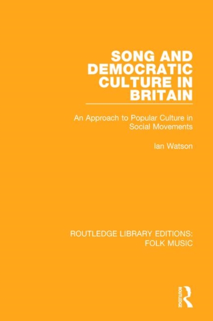 Song and Democratic Culture in Britain : An Approach to Popular Culture in Social Movements, Paperback / softback Book