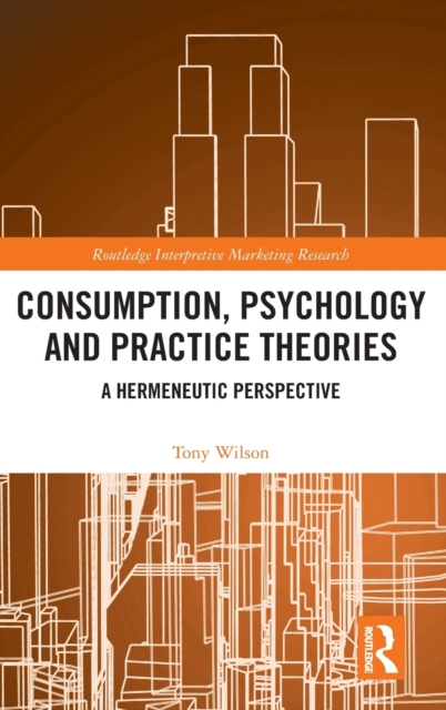 Consumption, Psychology and Practice Theories : A Hermeneutic Perspective, Hardback Book