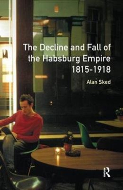 The Decline and Fall of the Habsburg Empire, 1815-1918, Hardback Book