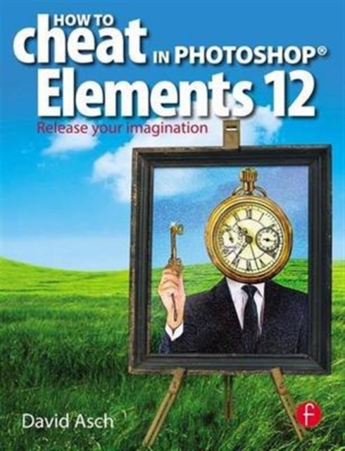 How To Cheat in Photoshop Elements 12 : Release Your Imagination, Hardback Book