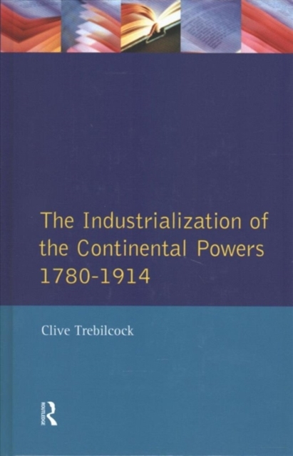 Industrialisation of the Continental Powers 1780-1914, The, Hardback Book