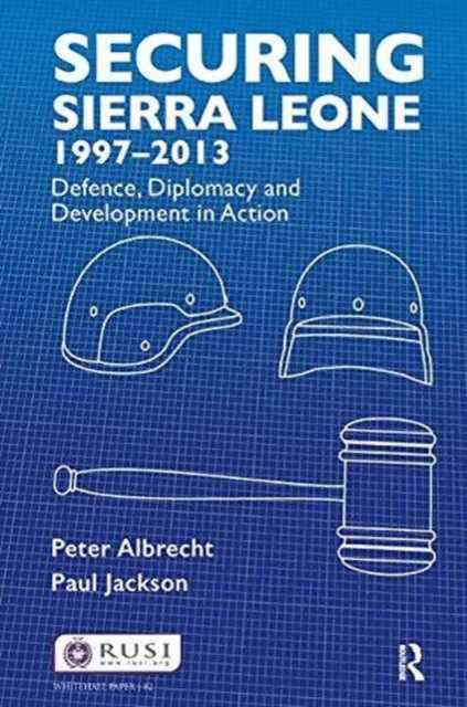 Securing Sierra Leone, 1997-2013 : Defence, Diplomacy and Development in Action, Hardback Book