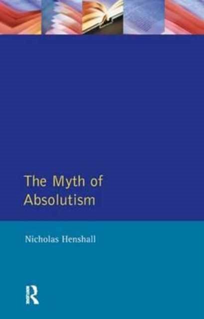 The Myth of Absolutism : Change & Continuity in Early Modern European Monarchy, Hardback Book