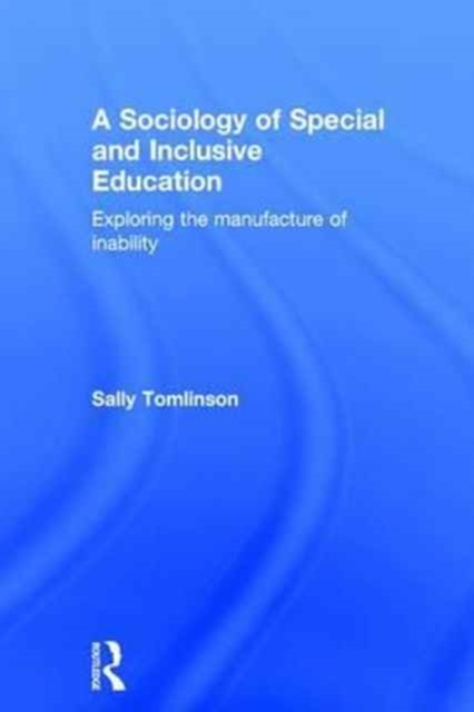 A Sociology of Special and Inclusive Education : Exploring the manufacture of inability, Hardback Book