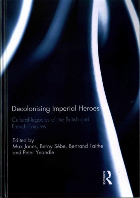 Decolonising Imperial Heroes : Cultural legacies of the British and French Empires, Hardback Book