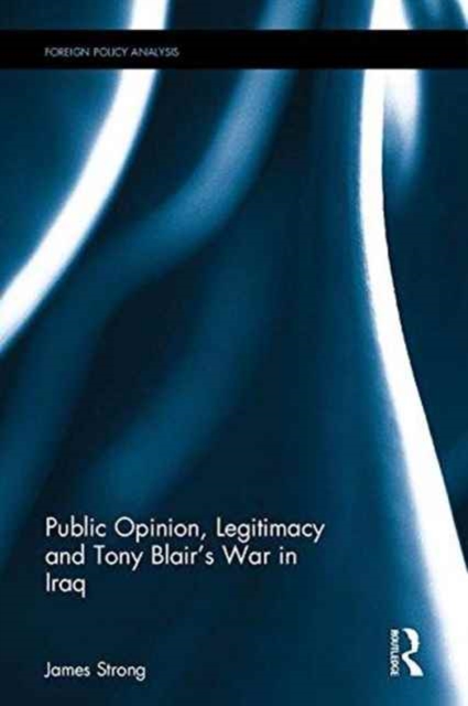 Public Opinion, Legitimacy and Tony Blair’s War in Iraq, Hardback Book