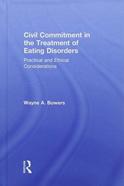 Civil Commitment in the Treatment of Eating Disorders : Practical and Ethical Considerations, Hardback Book