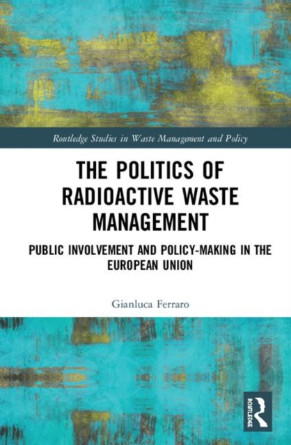 The Politics of Radioactive Waste Management : Public Involvement and Policy-Making in the European Union, Hardback Book