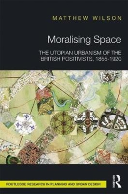 Moralising Space : The Utopian Urbanism of the British Positivists, 1855-1920, Hardback Book