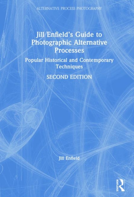 Jill Enfield’s Guide to Photographic Alternative Processes : Popular Historical and Contemporary Techniques, Hardback Book