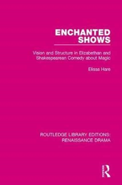 Enchanted Shows : Vision and Structure in Elizabethan and Shakespearean Comedy about Magic, Hardback Book