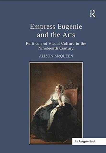 Empress Eugenie and the Arts : Politics and Visual Culture in the Nineteenth Century, Paperback / softback Book