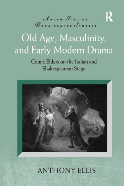 Old Age, Masculinity, and Early Modern Drama : Comic Elders on the Italian and Shakespearean Stage, Paperback / softback Book