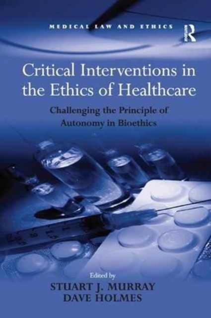 Critical Interventions in the Ethics of Healthcare : Challenging the Principle of Autonomy in Bioethics, Paperback / softback Book