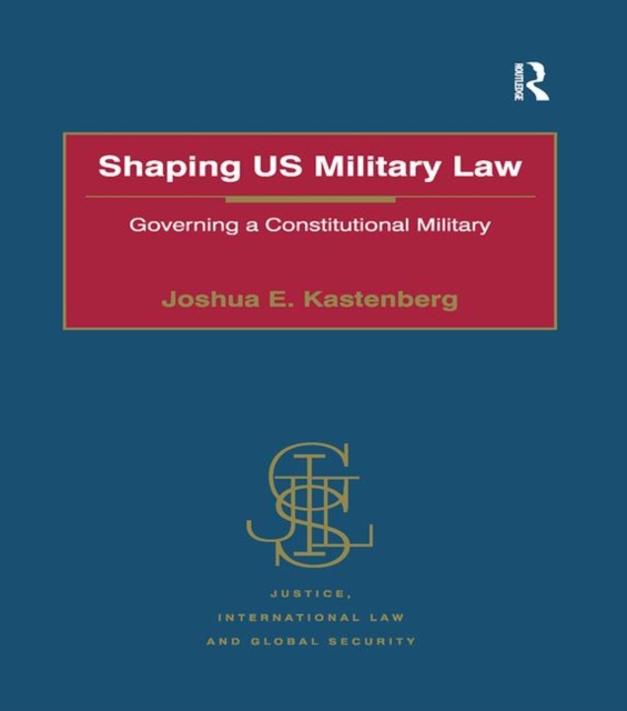 Shaping US Military Law : Governing a Constitutional Military, Paperback / softback Book