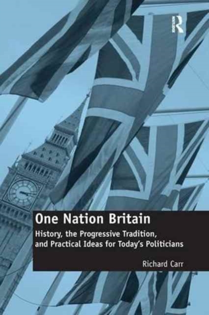 One Nation Britain : History, the Progressive Tradition, and Practical Ideas for Today’s Politicians, Paperback / softback Book