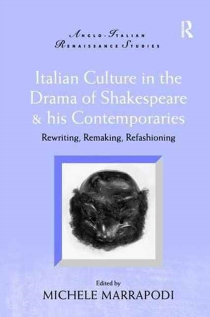 Italian Culture in the Drama of Shakespeare and His Contemporaries : Rewriting, Remaking, Refashioning, Paperback / softback Book