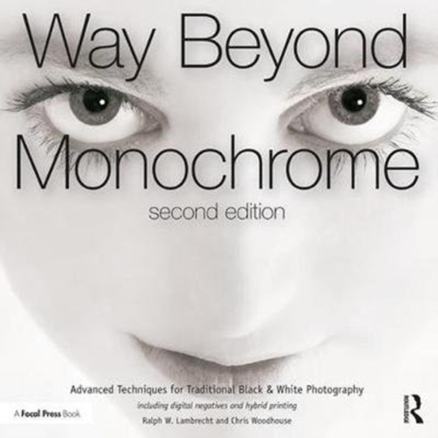 Way Beyond Monochrome 2e : Advanced Techniques for Traditional Black & White Photography including digital negatives and hybrid printing, Paperback / softback Book