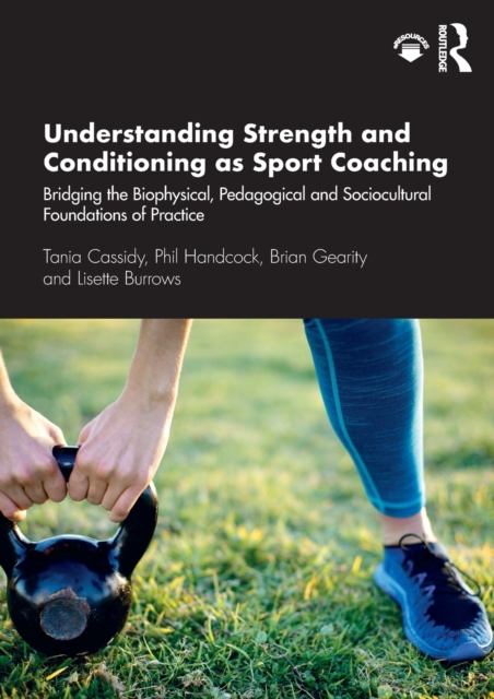 Understanding Strength and Conditioning as Sport Coaching : Bridging the Biophysical, Pedagogical and Sociocultural Foundations of Practice, Paperback / softback Book