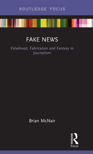 Fake News : Falsehood, Fabrication and Fantasy in Journalism, Hardback Book