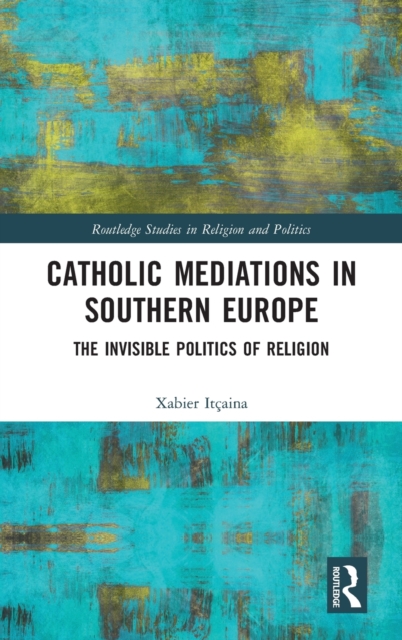 Catholic Mediations in Southern Europe : The Invisible Politics of Religion, Hardback Book