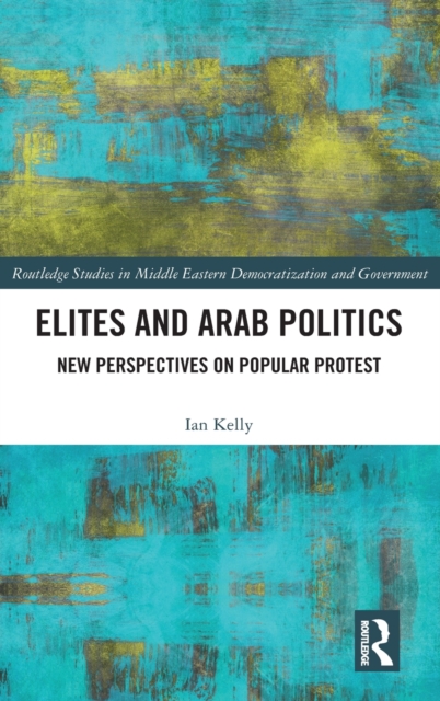 Elites and Arab Politics : New Perspectives on Popular Protest, Hardback Book