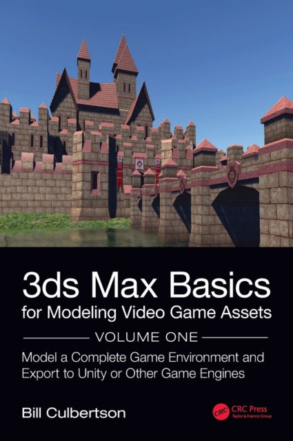 3ds Max Basics for Modeling Video Game Assets: Volume 1 : Model a Complete Game Environment and Export to Unity or Other Game Engines, Hardback Book