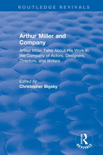 Routledge Revivals: Arthur Miller and Company (1990) : Arthur Miller Talks About His Work in the Company of Actors, Designers, Directors, and Writers, Paperback / softback Book