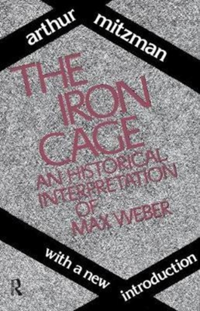 The Iron Cage : Historical Interpretation of Max Weber, Hardback Book