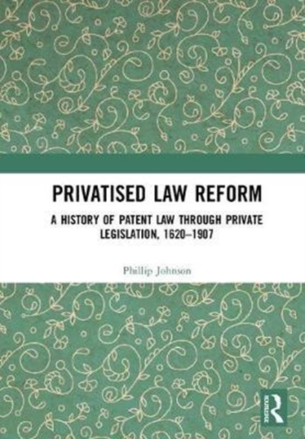 Privatised Law Reform: A History of Patent Law through Private Legislation, 1620-1907 : A History of Patent Law through Private Legislation, 1620-1907, Hardback Book Privatised Law Reform: A History of Patent Law through Private Legislation, 1620-1907 : A History of Patent Law through Private Legislation, 1620-1907, Hardback Book