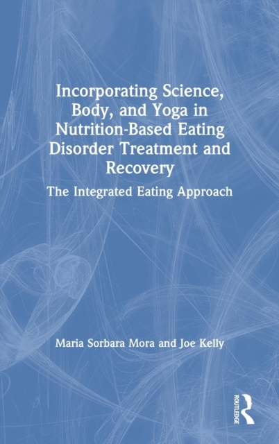 Incorporating Science, Body, and Yoga in Nutrition-Based Eating Disorder Treatment and Recovery : The Integrated Eating Approach, Hardback Book