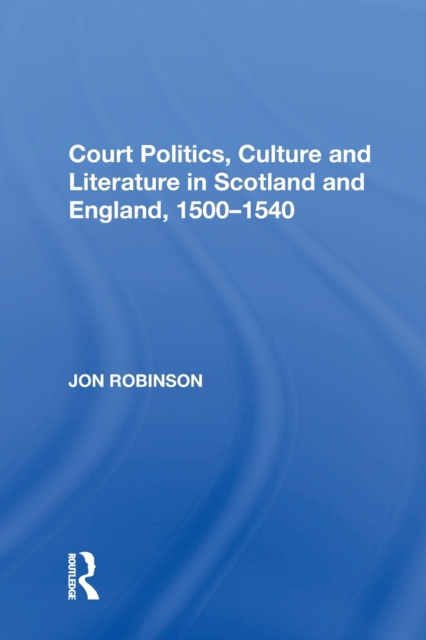 Court Politics, Culture and Literature in Scotland and England, 1500-1540, Paperback / softback Book